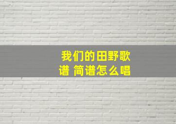 我们的田野歌谱 简谱怎么唱